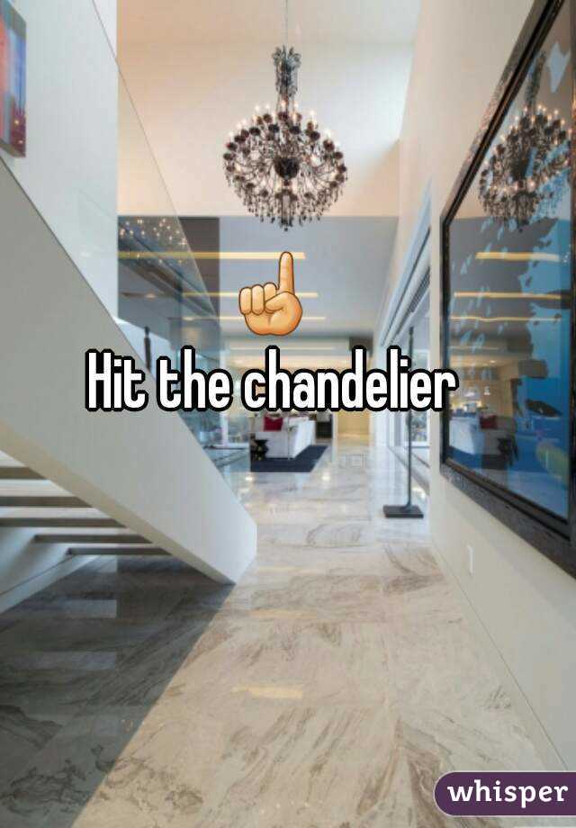 ☝
Hit the chandelier