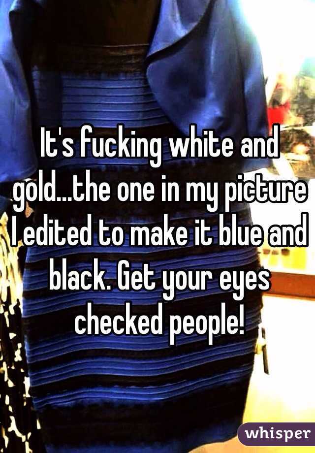 It's fucking white and gold...the one in my picture I edited to make it blue and black. Get your eyes checked people!