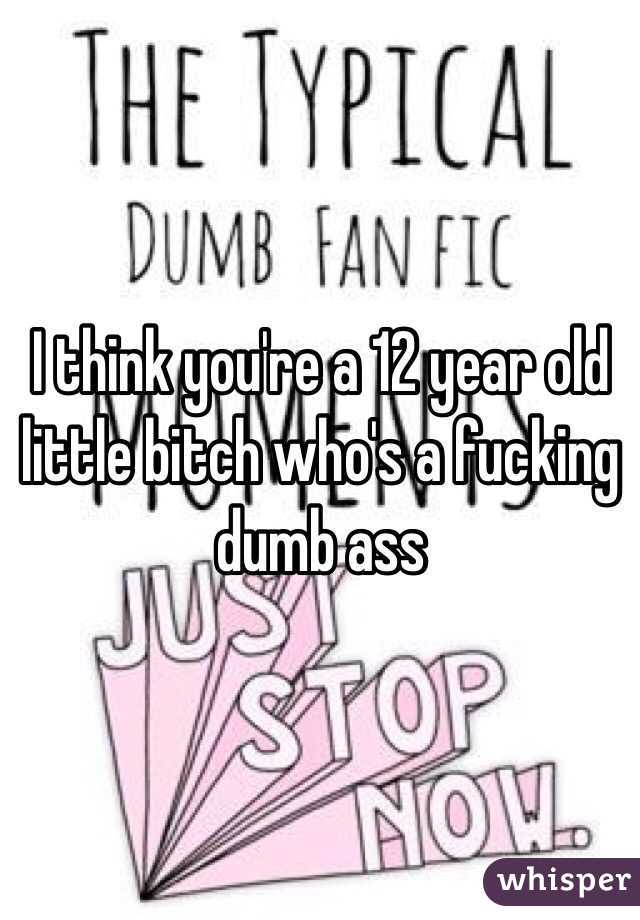 I think you're a 12 year old little bitch who's a fucking dumb ass 