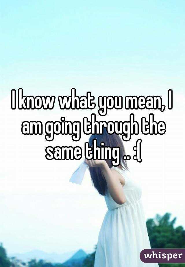 I know what you mean, I am going through the same thing .. :(