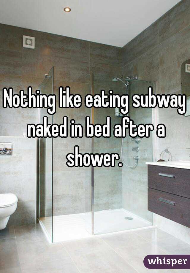 Nothing like eating subway naked in bed after a shower. 