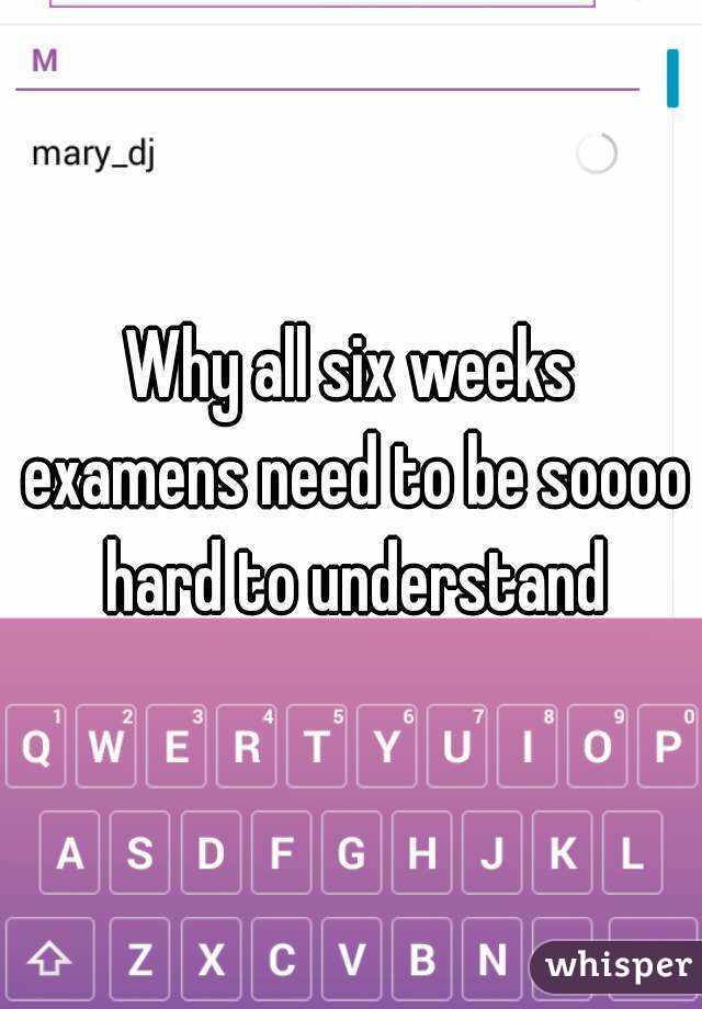 Why all six weeks examens need to be soooo hard to understand