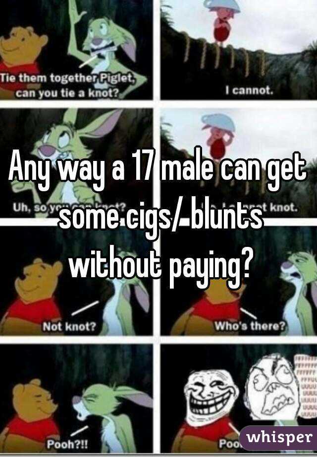Any way a 17 male can get some cigs/ blunts without paying?
