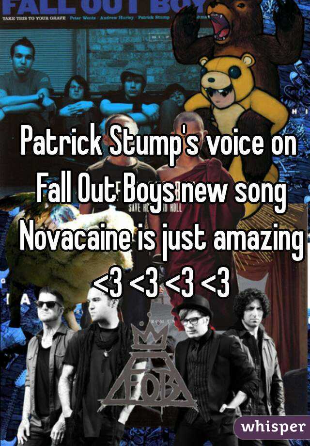 Patrick Stump's voice on Fall Out Boys new song Novacaine is just amazing
 <3 <3 <3 <3