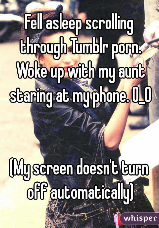 Fell asleep scrolling through Tumblr porn. Woke up with my aunt staring at my phone. O_O


(My screen doesn't turn off automatically)