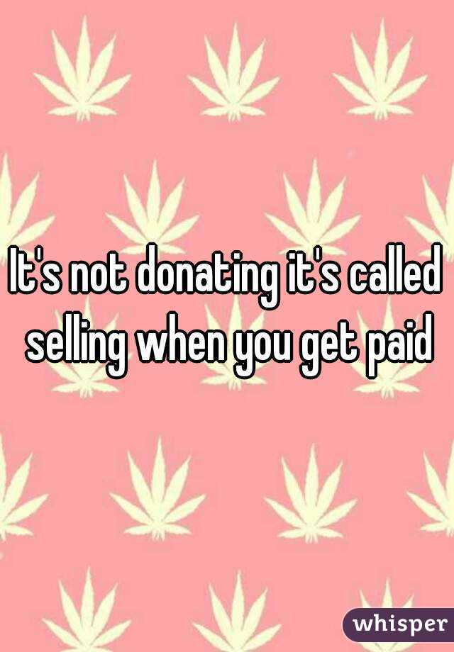It's not donating it's called selling when you get paid