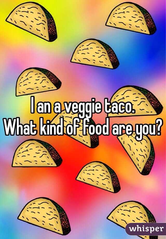 I an a veggie taco. 
What kind of food are you?