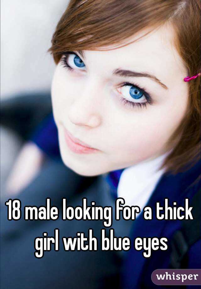 18 male looking for a thick girl with blue eyes