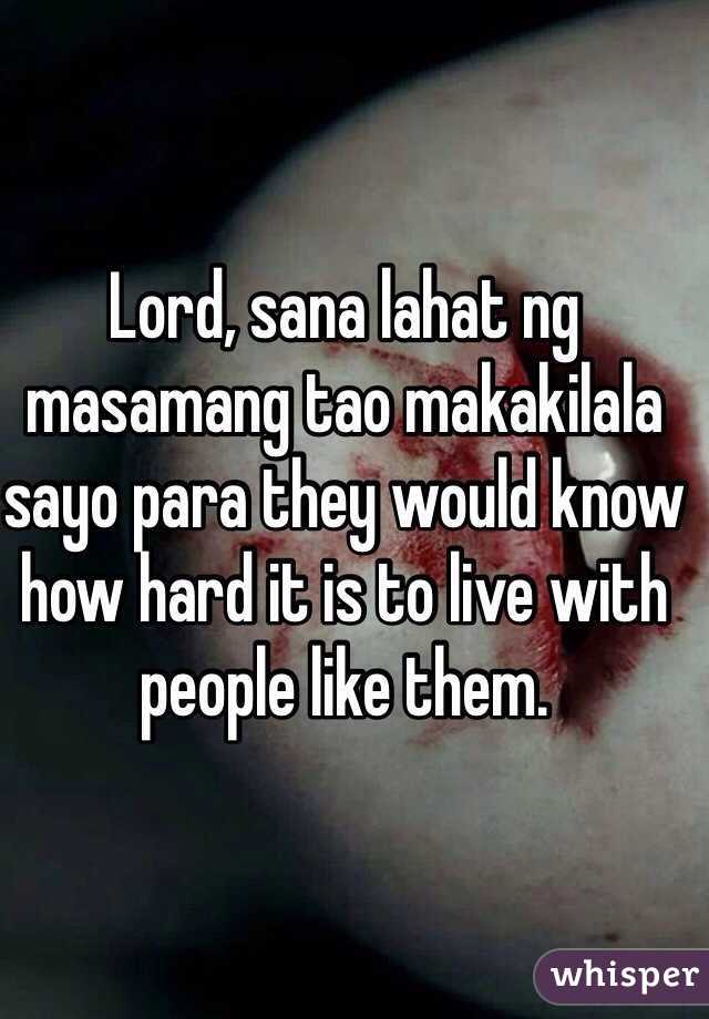 Lord, sana lahat ng masamang tao makakilala sayo para they would know how hard it is to live with people like them.