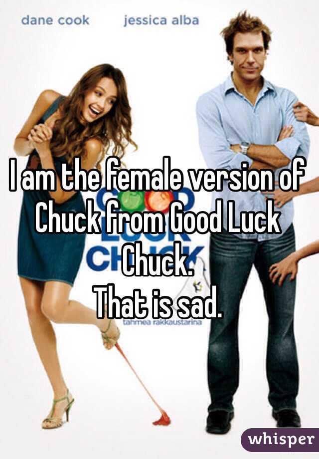 I am the female version of Chuck from Good Luck Chuck.
That is sad.