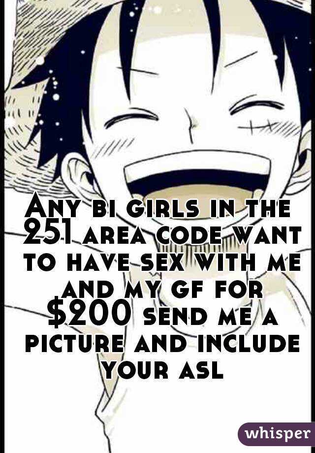 Any bi girls in the 251 area code want to have sex with me and my gf for $200 send me a picture and include your asl