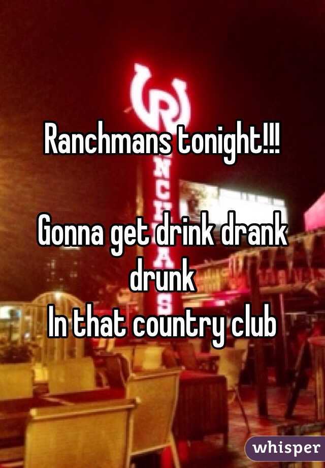 Ranchmans tonight!!!

Gonna get drink drank drunk
In that country club