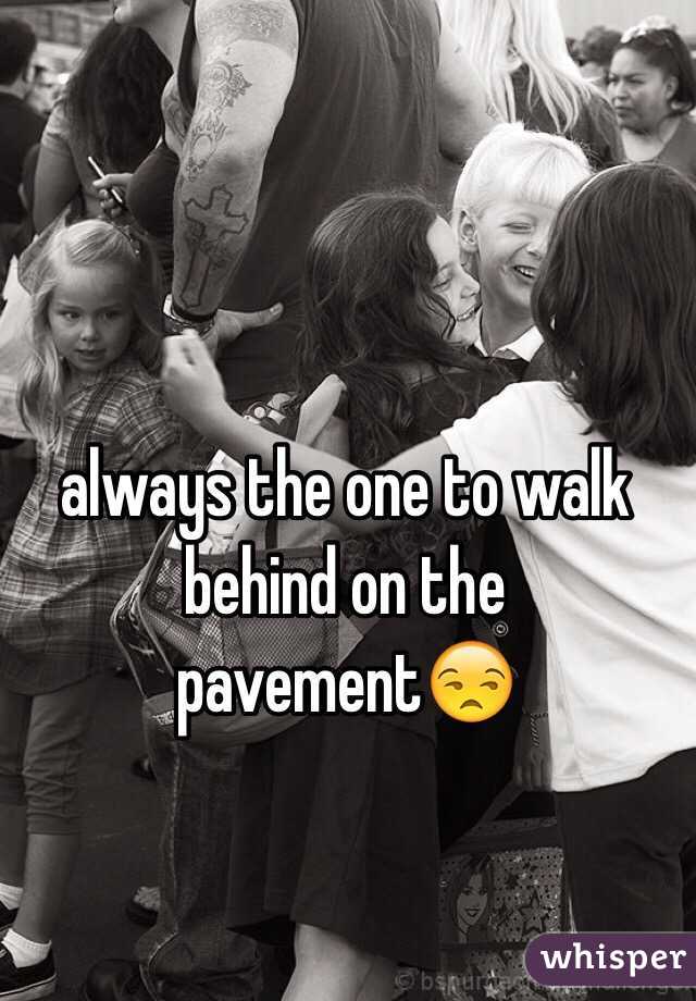 always the one to walk behind on the pavement😒