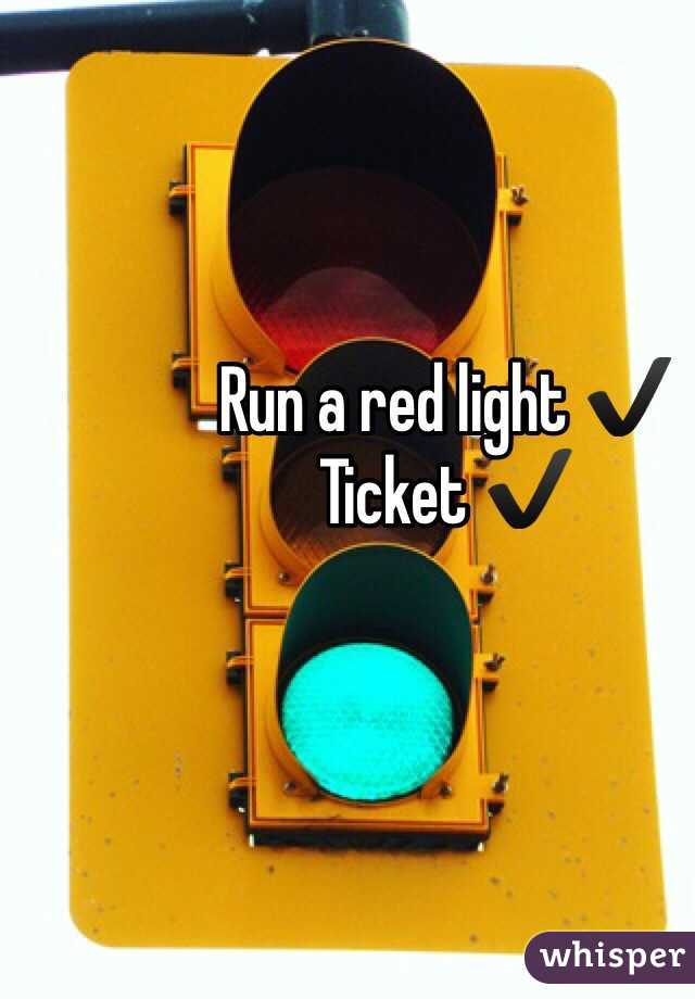 Run a red light ✔️
Ticket ✔️