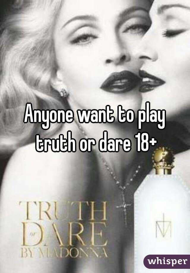 Anyone want to play truth or dare 18+