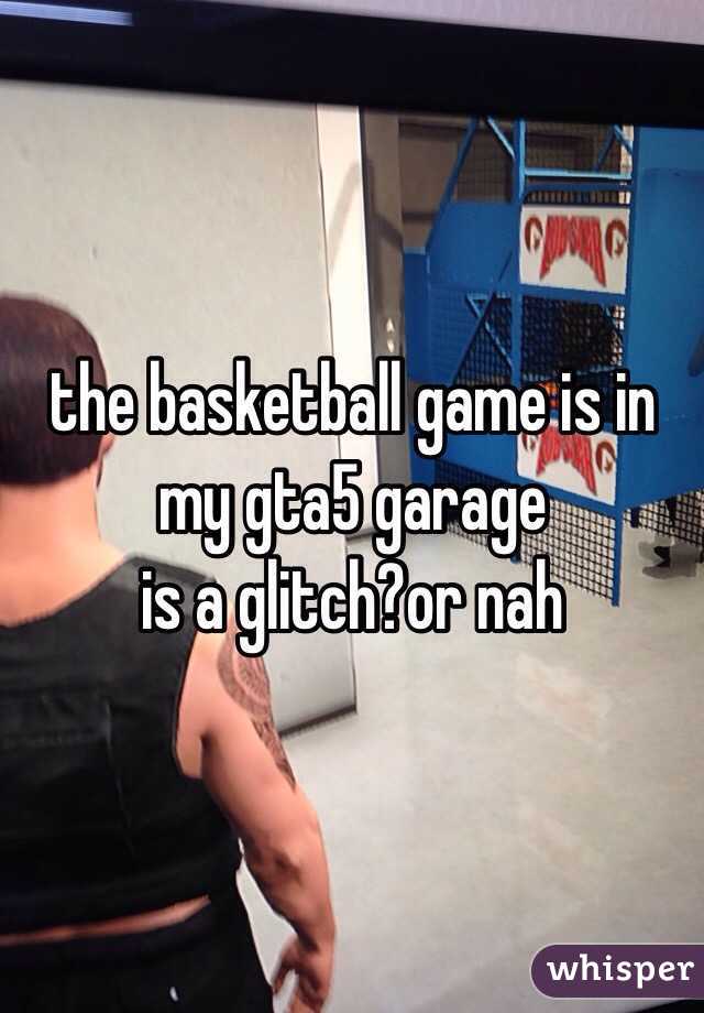 the basketball game is in
my gta5 garage
is a glitch?or nah