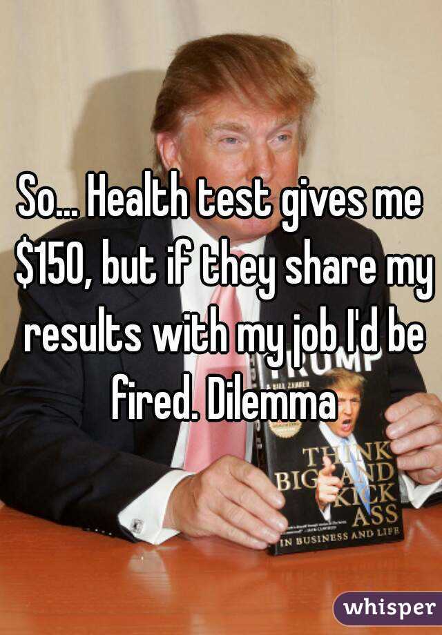 So... Health test gives me $150, but if they share my results with my job I'd be fired. Dilemma