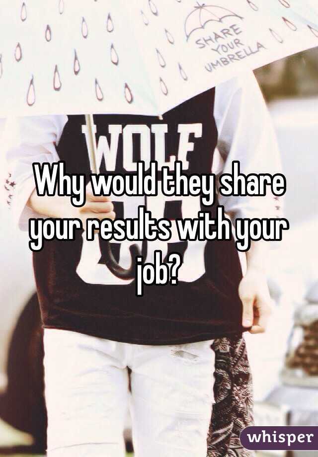 Why would they share your results with your job?