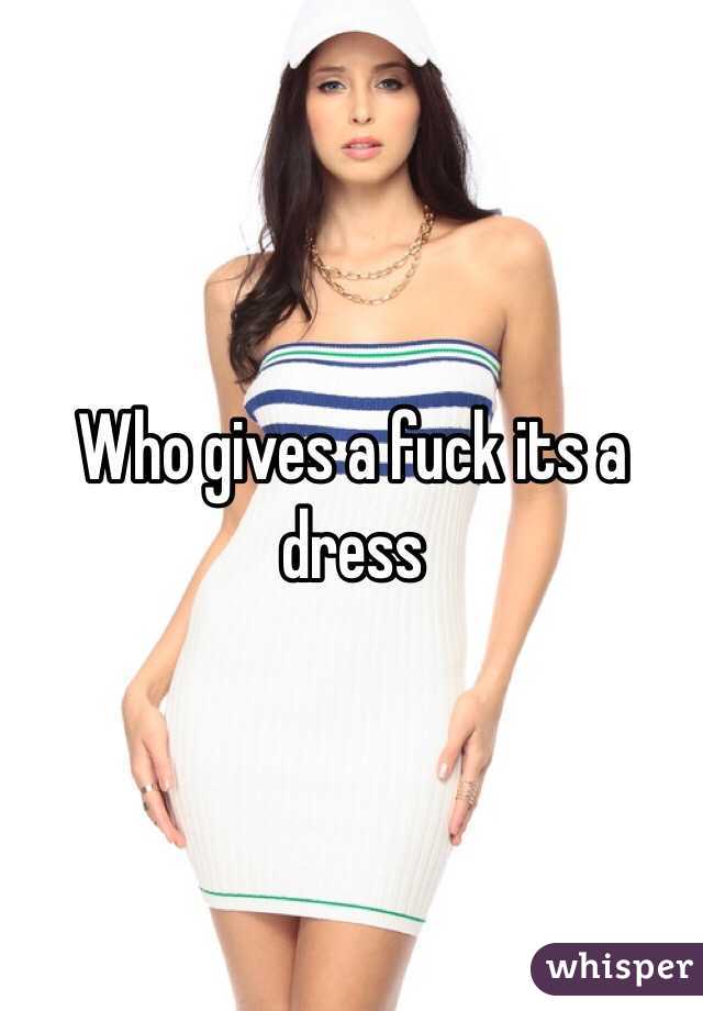 Who gives a fuck its a dress