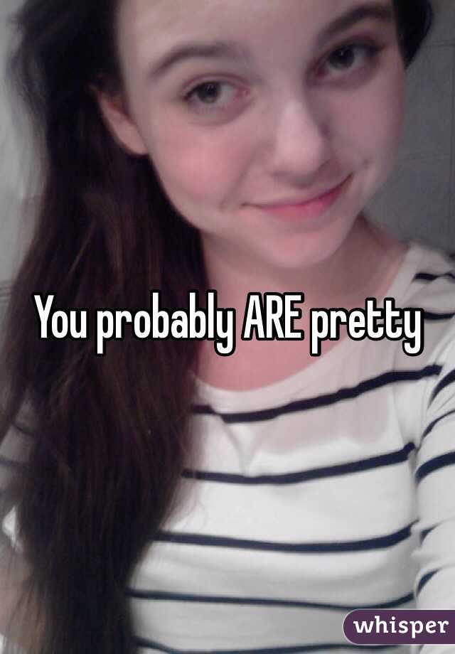 You probably ARE pretty 