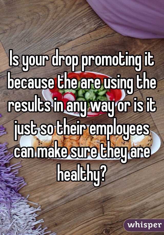 Is your drop promoting it because the are using the results in any way or is it just so their employees can make sure they are healthy?