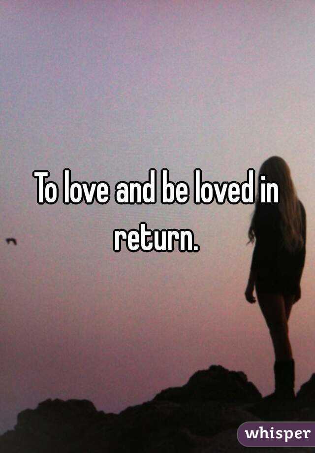 To love and be loved in return. 