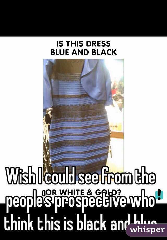 Wish I could see from the people's prospective who think this is black and blue
