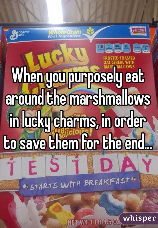 When you purposely eat around the marshmallows in lucky charms, in order to save them for the end...