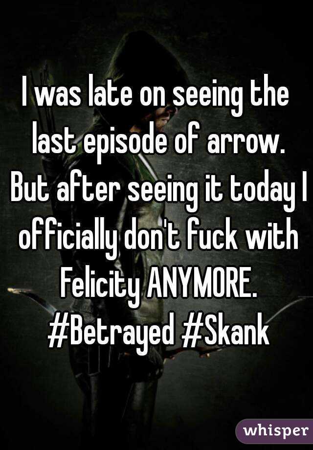 I was late on seeing the last episode of arrow. But after seeing it today I officially don't fuck with Felicity ANYMORE. #Betrayed #Skank