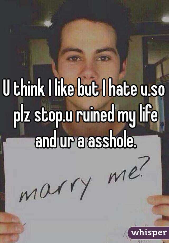 U think I like but I hate u.so plz stop.u ruined my life and ur a asshole.