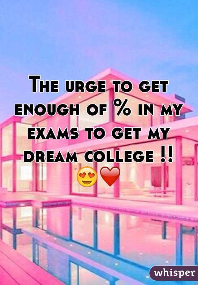 The urge to get enough of % in my exams to get my dream college !! 
😍❤️