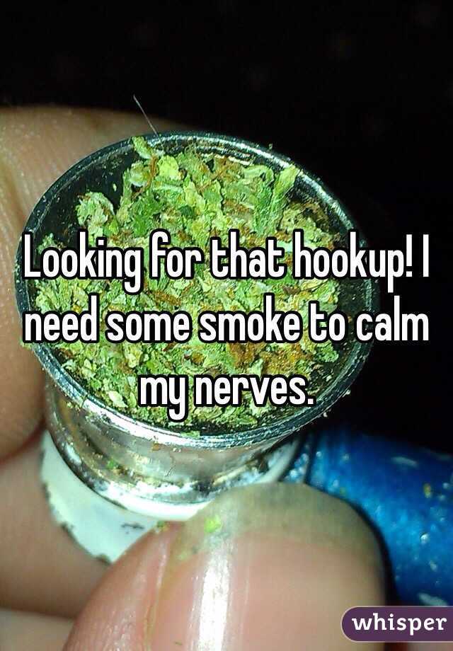 Looking for that hookup! I need some smoke to calm my nerves.