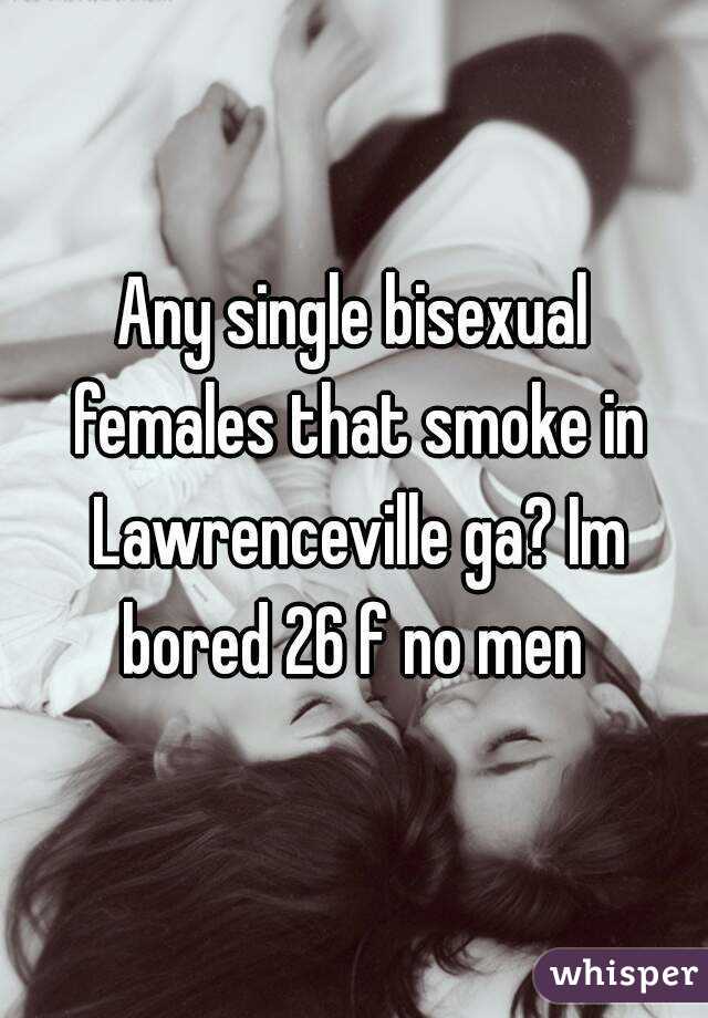 Any single bisexual females that smoke in Lawrenceville ga? Im bored 26 f no men 