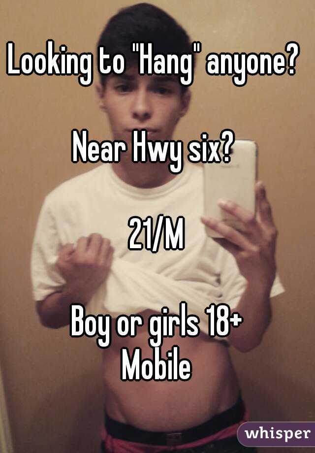 Looking to "Hang" anyone? 

Near Hwy six? 

21/M

Boy or girls 18+
Mobile