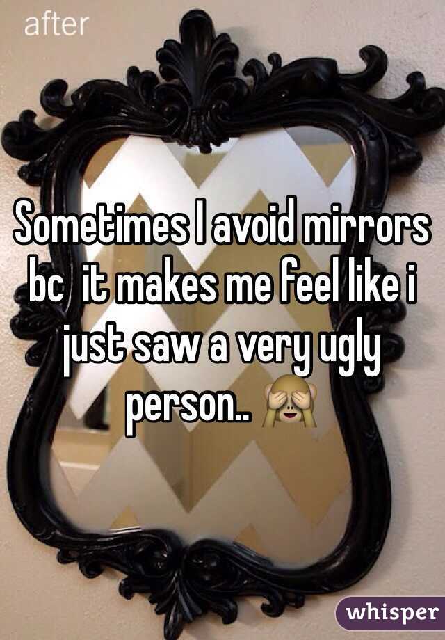 Sometimes I avoid mirrors bc  it makes me feel like i just saw a very ugly person.. 🙈