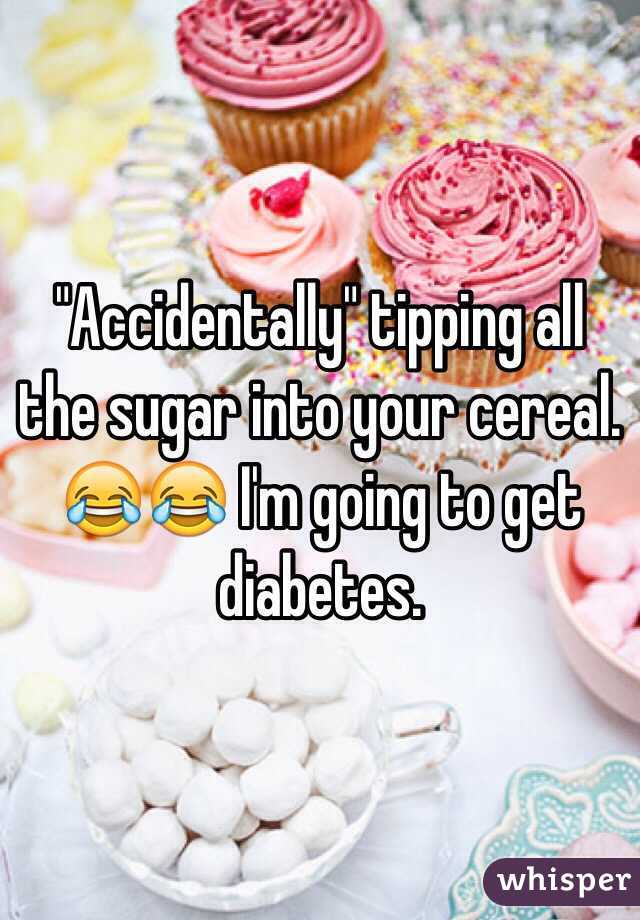 "Accidentally" tipping all the sugar into your cereal. 
😂😂 I'm going to get diabetes.