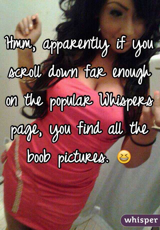 Hmm, apparently if you scroll down far enough on the popular Whispers page, you find all the boob pictures. 😆
