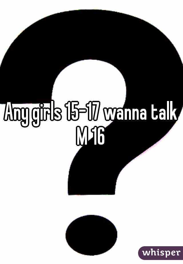 Any girls 15-17 wanna talk
M 16