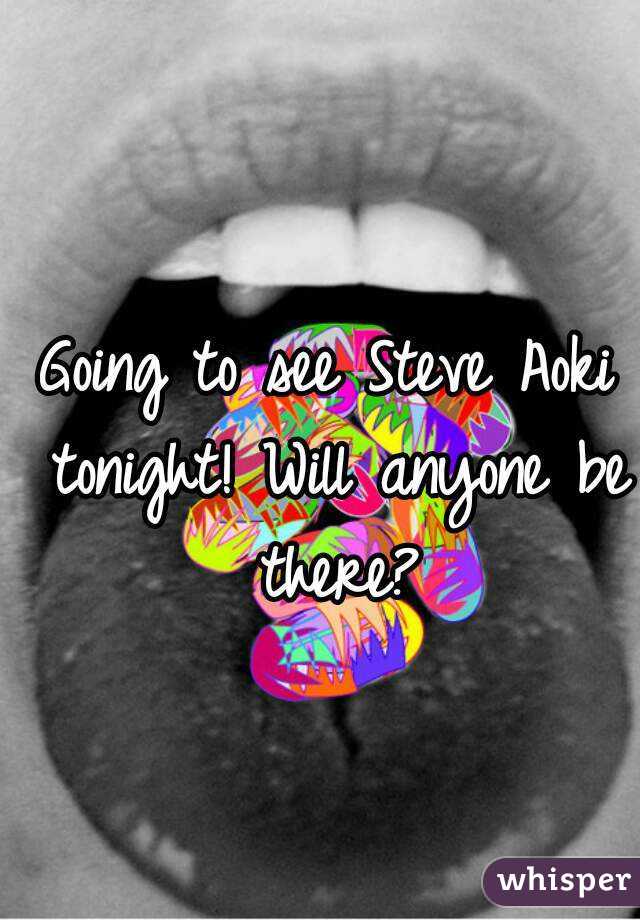 Going to see Steve Aoki tonight! Will anyone be there?