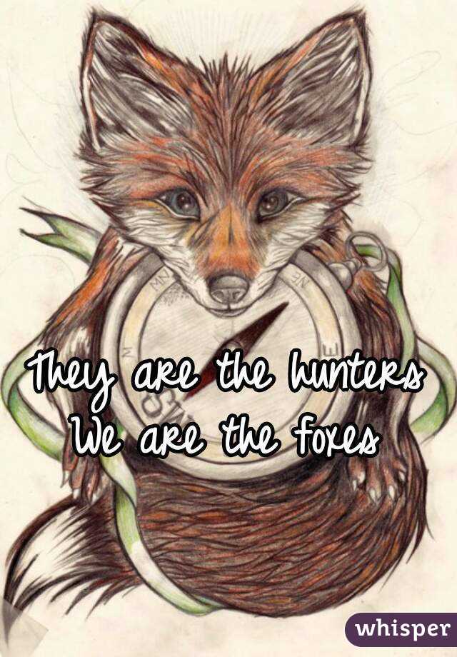 They are the hunters
We are the foxes