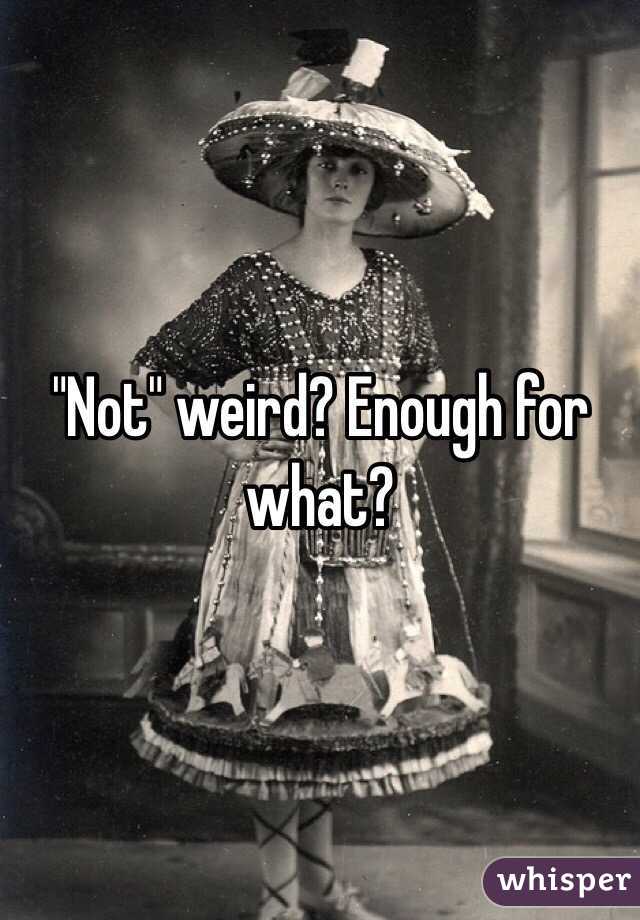 "Not" weird? Enough for what?