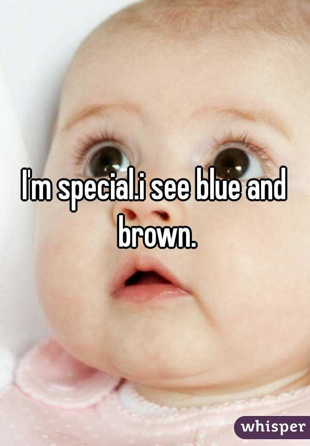 I'm special.i see blue and brown.