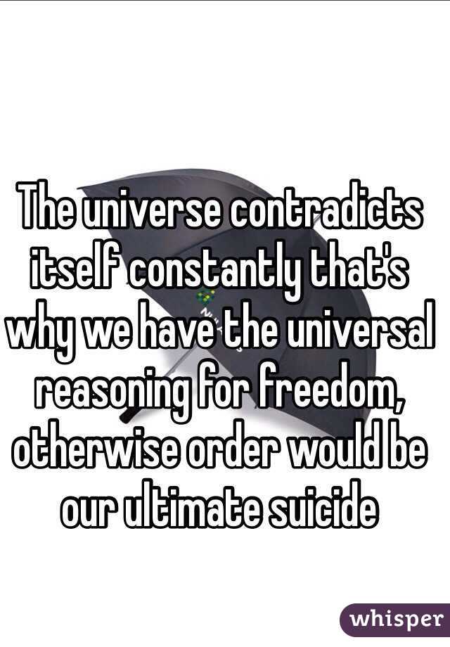The universe contradicts itself constantly that's why we have the universal reasoning for freedom, otherwise order would be our ultimate suicide