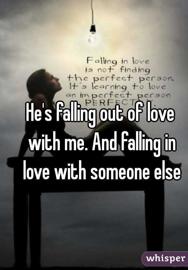 He's falling out of love with me. And falling in love with someone else