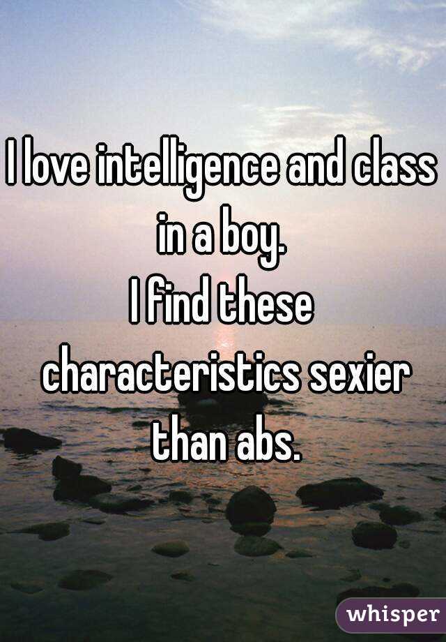 I love intelligence and class in a boy. 
I find these characteristics sexier than abs.