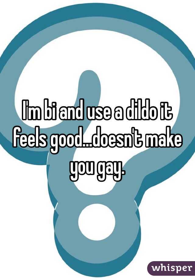 I'm bi and use a dildo it feels good...doesn't make you gay.