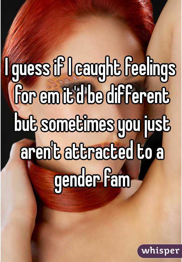 I guess if I caught feelings for em it'd be different but sometimes you just aren't attracted to a gender fam
