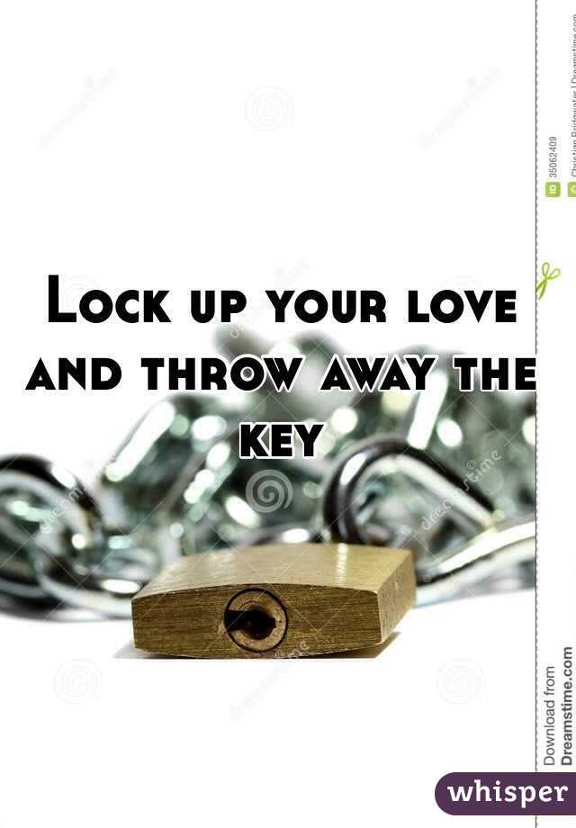 Lock up your love and throw away the key Whisper