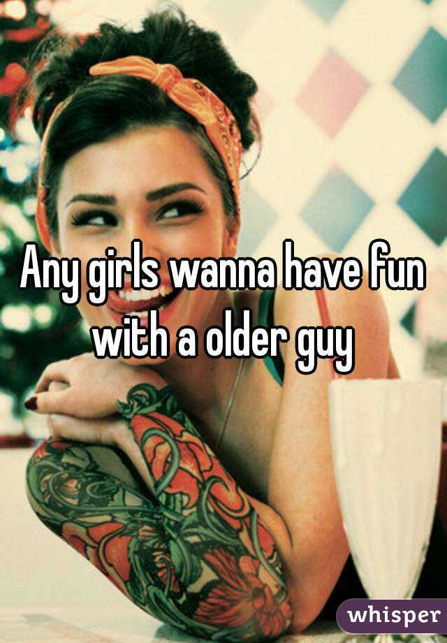 Any girls wanna have fun with a older guy 