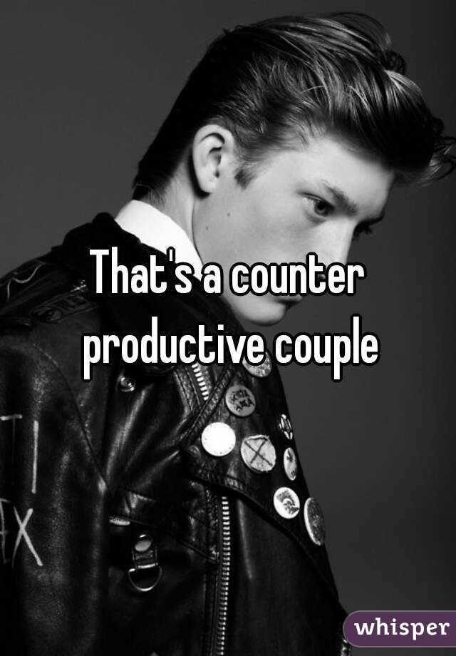 That's a counter productive couple